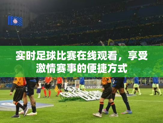 实时足球比赛在线观看，享受激情赛事的便捷方式