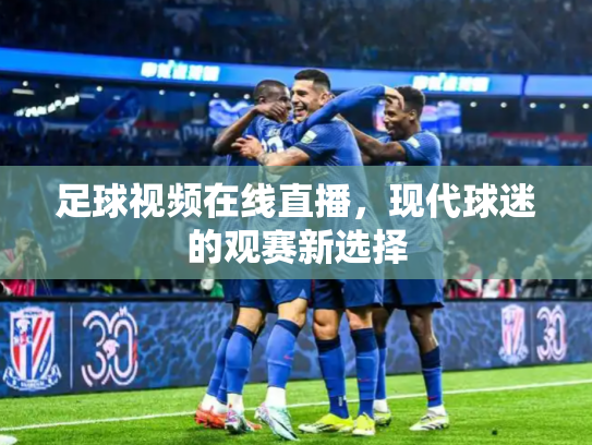 足球视频在线直播，现代球迷的观赛新选择