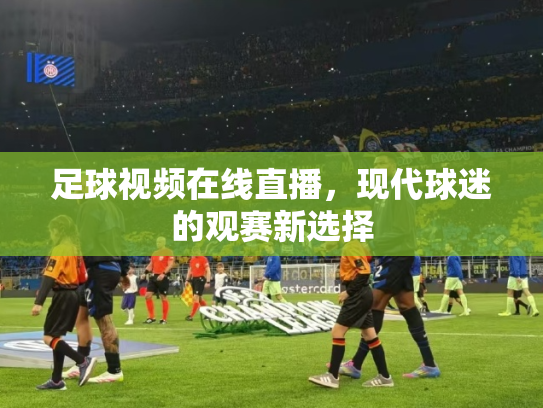 足球视频在线直播，现代球迷的观赛新选择