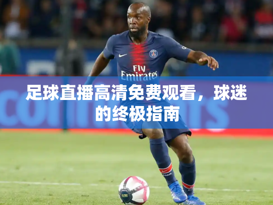 足球直播高清免费观看，球迷的终极指南