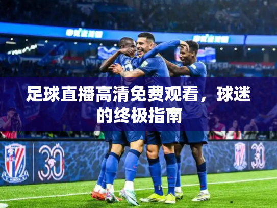 足球直播高清免费观看，球迷的终极指南