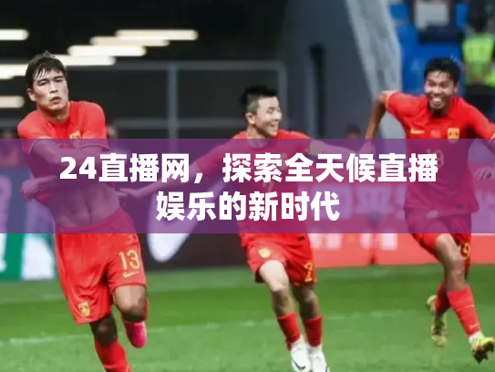 24直播网，探索全天候直播娱乐的新时代