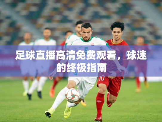 足球直播高清免费观看，球迷的终极指南
