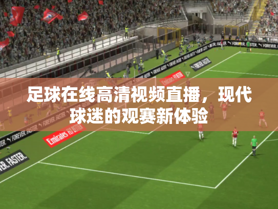 足球在线高清视频直播，现代球迷的观赛新体验