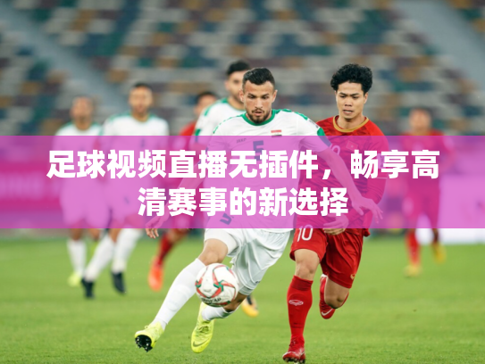 足球视频直播无插件，畅享高清赛事的新选择