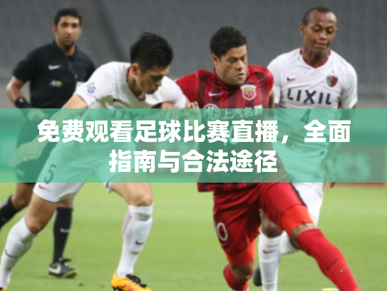 免费观看足球比赛直播，全面指南与合法途径