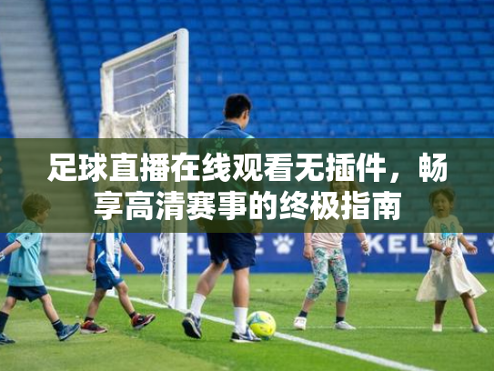 足球直播在线观看无插件，畅享高清赛事的终极指南