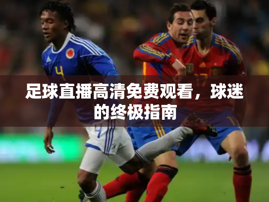 足球直播高清免费观看，球迷的终极指南