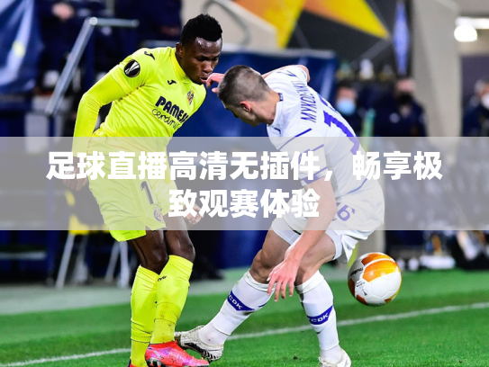 足球直播高清无插件，畅享极致观赛体验