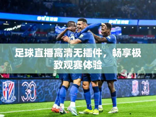 足球直播高清无插件，畅享极致观赛体验