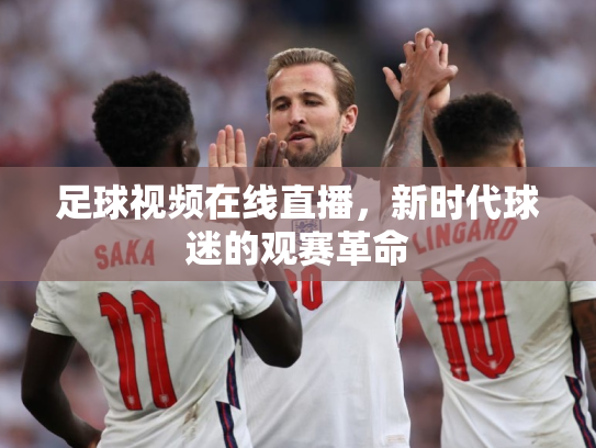 足球视频在线直播，新时代球迷的观赛革命