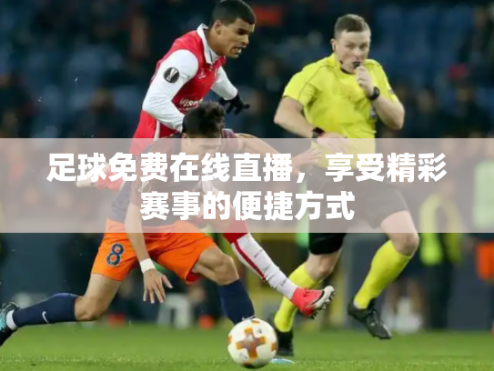 足球免费在线直播，享受精彩赛事的便捷方式