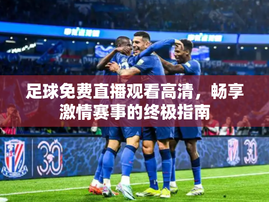 足球免费直播观看高清，畅享激情赛事的终极指南