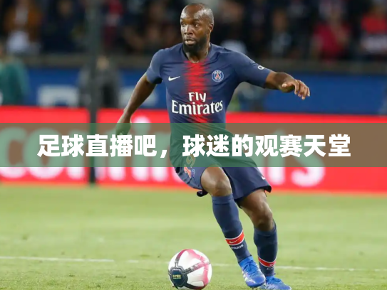 足球直播吧，球迷的观赛天堂
