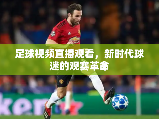 足球视频直播观看，新时代球迷的观赛革命