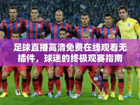 足球直播高清免费在线观看无插件，球迷的终极观赛指南