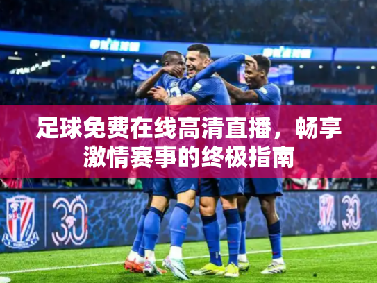 足球免费在线高清直播，畅享激情赛事的终极指南