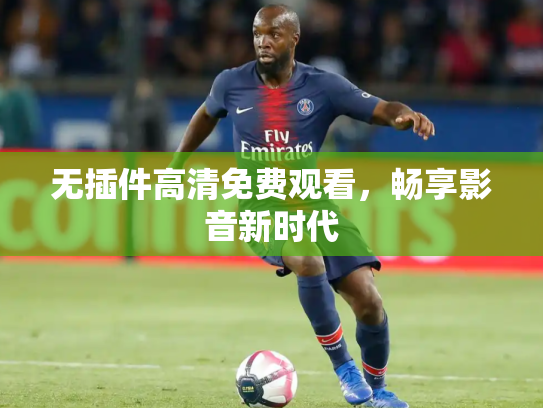 无插件高清免费观看，畅享影音新时代