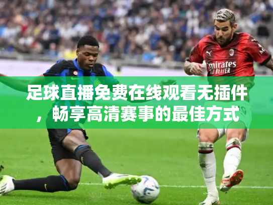 足球直播免费在线观看无插件，畅享高清赛事的最佳方式