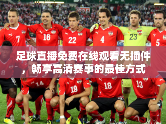 足球直播免费在线观看无插件，畅享高清赛事的最佳方式