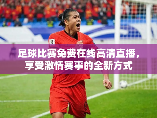 足球比赛免费在线高清直播，享受激情赛事的全新方式