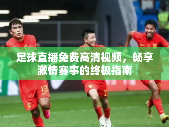 足球直播免费高清视频，畅享激情赛事的终极指南