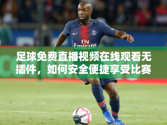 足球免费直播视频在线观看无插件，如何安全便捷享受比赛？