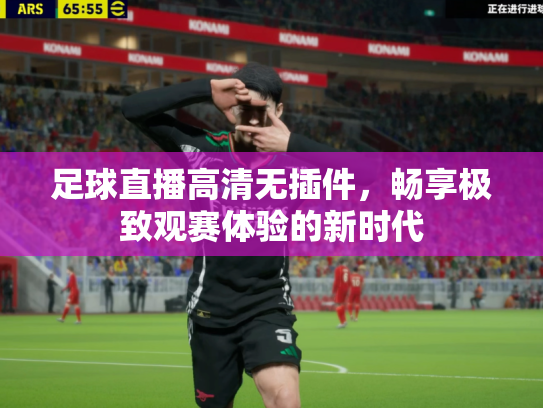足球直播高清无插件，畅享极致观赛体验的新时代