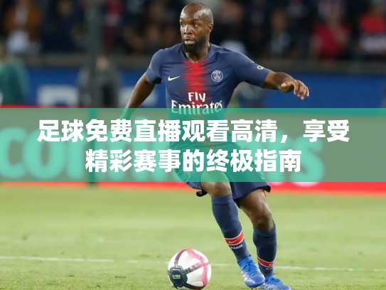 足球免费直播观看高清，享受精彩赛事的终极指南