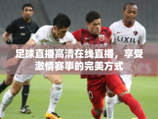 足球直播高清在线直播，享受激情赛事的完美方式