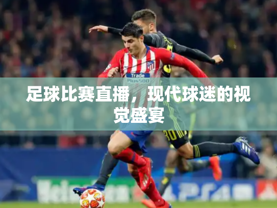 足球比赛直播，现代球迷的视觉盛宴
