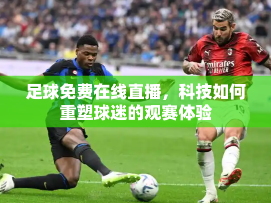 足球免费在线直播，科技如何重塑球迷的观赛体验