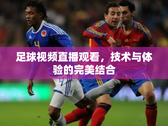 足球视频直播观看，技术与体验的完美结合