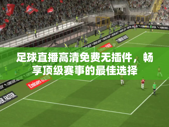 足球直播高清免费无插件，畅享顶级赛事的最佳选择