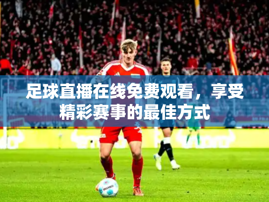 足球直播在线免费观看，享受精彩赛事的最佳方式