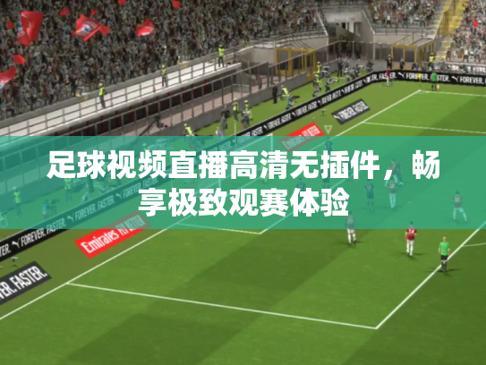 足球视频直播高清无插件，畅享极致观赛体验