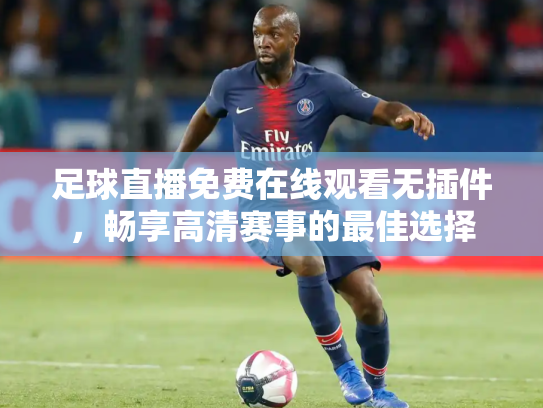 足球直播免费在线观看无插件，畅享高清赛事的最佳选择