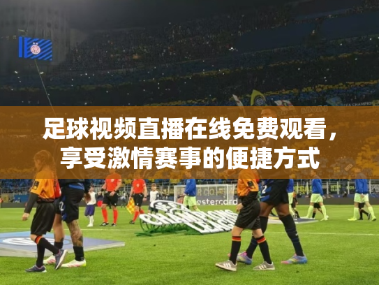 足球视频直播在线免费观看，享受激情赛事的便捷方式