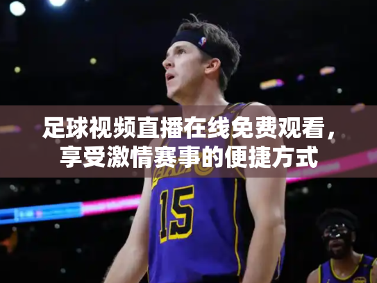 足球视频直播在线免费观看，享受激情赛事的便捷方式