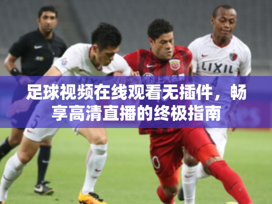 足球视频在线观看无插件，畅享高清直播的终极指南