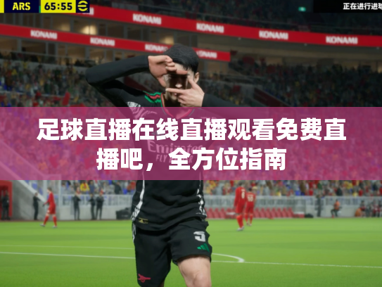 足球直播在线直播观看免费直播吧，全方位指南