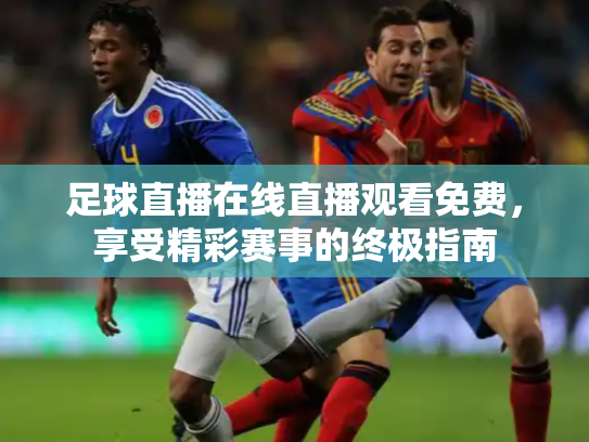 足球直播在线直播观看免费，享受精彩赛事的终极指南