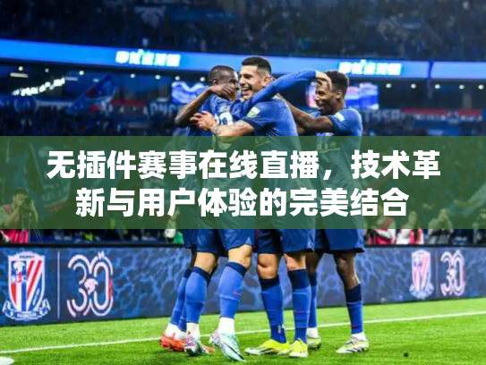 无插件赛事在线直播，技术革新与用户体验的完美结合