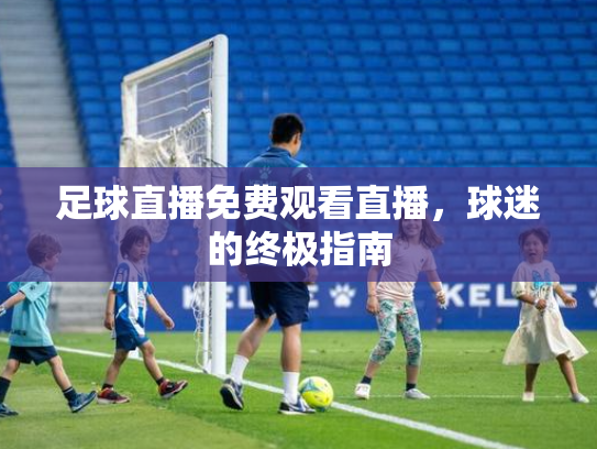 足球直播免费观看直播，球迷的终极指南