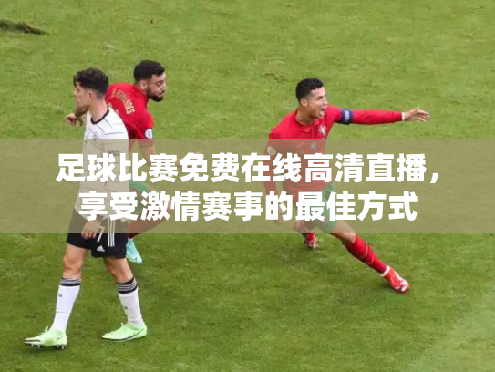 足球比赛免费在线高清直播，享受激情赛事的最佳方式