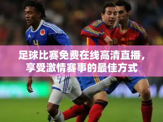 足球比赛免费在线高清直播，享受激情赛事的最佳方式