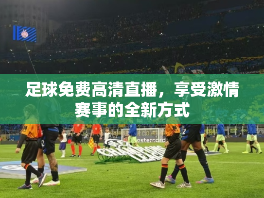 足球免费高清直播，享受激情赛事的全新方式