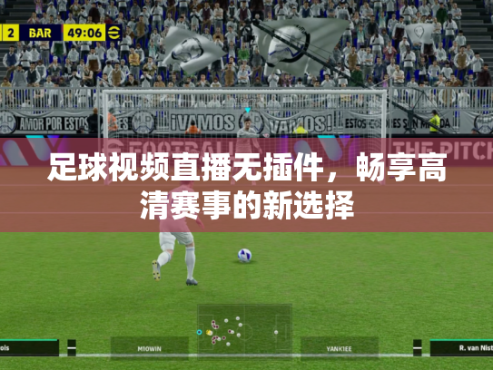 足球视频直播无插件，畅享高清赛事的新选择