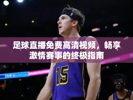 足球直播免费高清视频，畅享激情赛事的终极指南