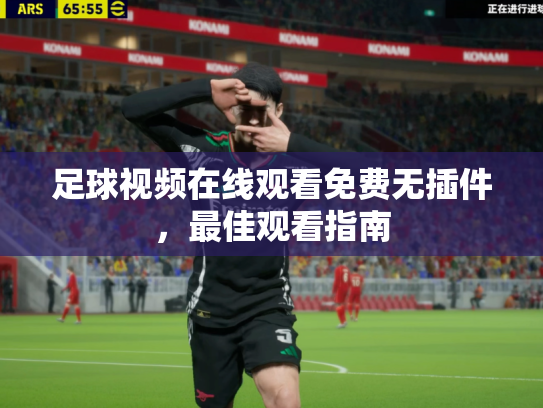 足球视频在线观看免费无插件，最佳观看指南